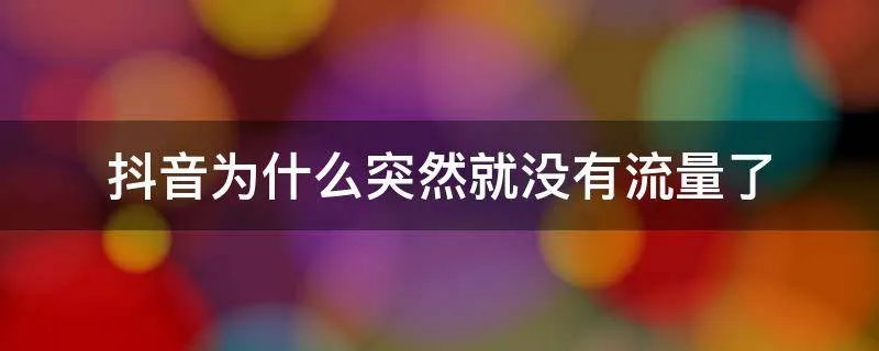 抖音为什么突然就没有流量了