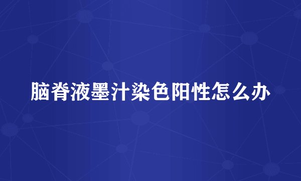 脑脊液墨汁染色阳性怎么办