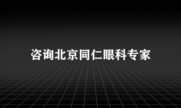 咨询北京同仁眼科专家