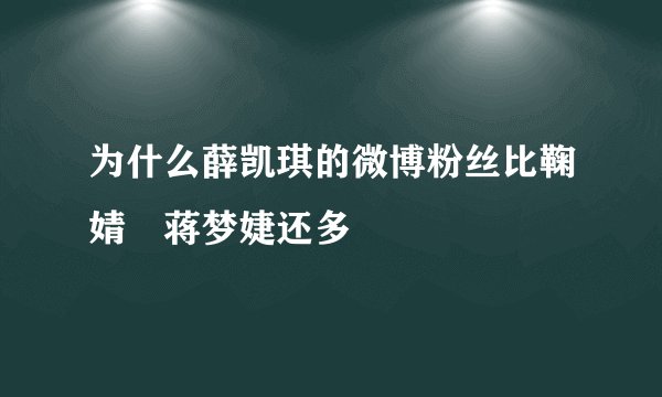 为什么薛凯琪的微博粉丝比鞠婧祎蒋梦婕还多