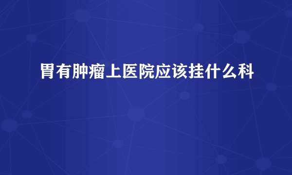 胃有肿瘤上医院应该挂什么科