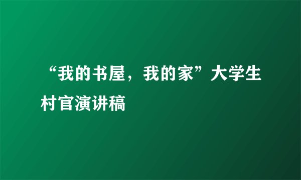 “我的书屋,我的家”大学生村官演讲稿