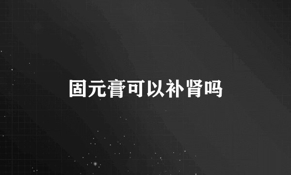 固元膏可以补肾吗