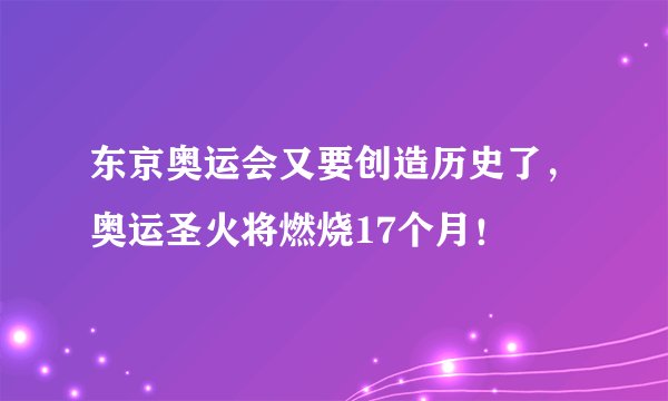 东京奥运会又要创造历史了,奥运圣火将燃烧17个月!