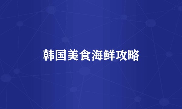 韩国美食海鲜攻略