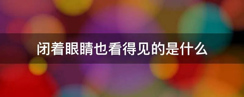 闭着眼睛也看得见的是什么