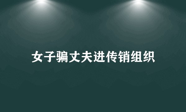 女子骗丈夫进传销组织