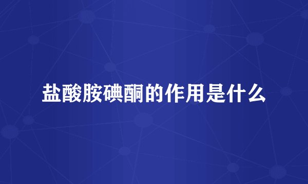 盐酸胺碘酮的作用是什么