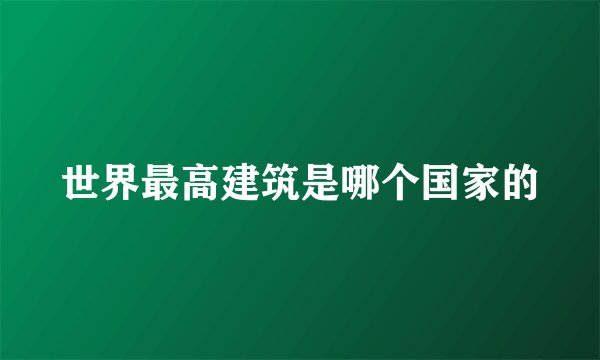 世界最高建筑是哪个国家的
