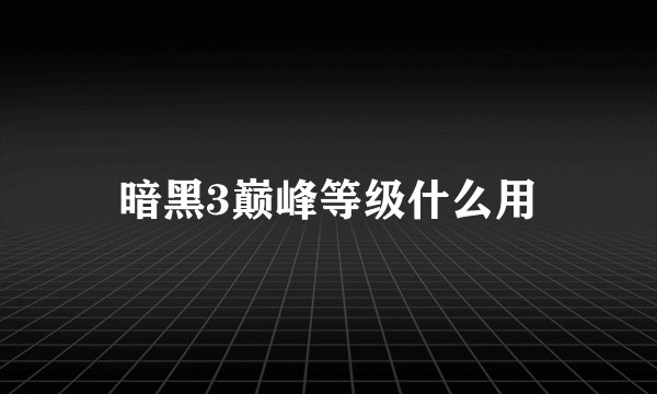 暗黑3巅峰等级什么用