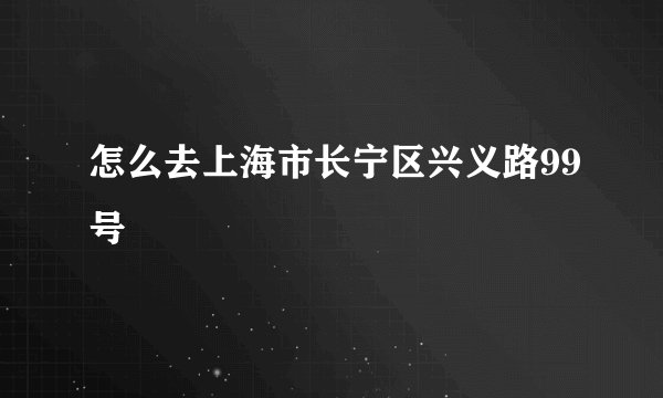 怎么去上海市长宁区兴义路99号