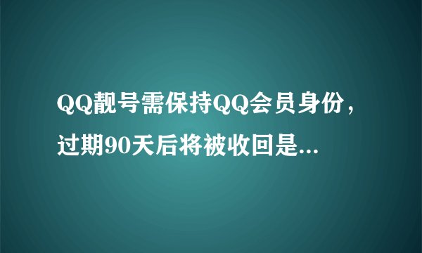 QQ靓号需保持QQ会员身份，过期90天后将被收回是什么意思？
