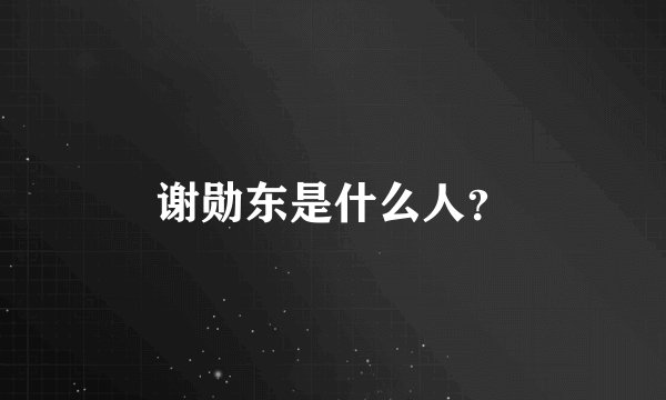 谢勋东是什么人？