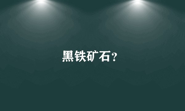 黑铁矿石?