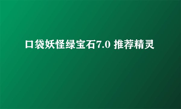 口袋妖怪绿宝石7.0 推荐精灵