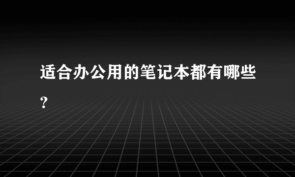 适合办公用的笔记本都有哪些?