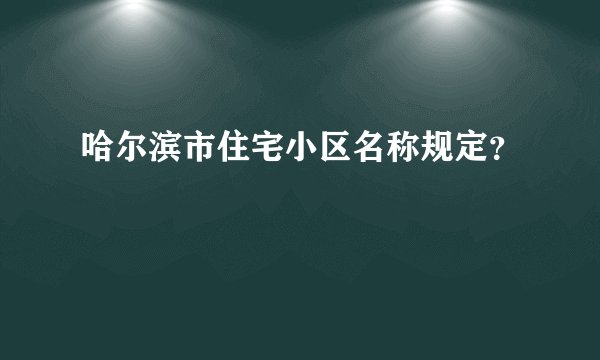 哈尔滨市住宅小区名称规定？