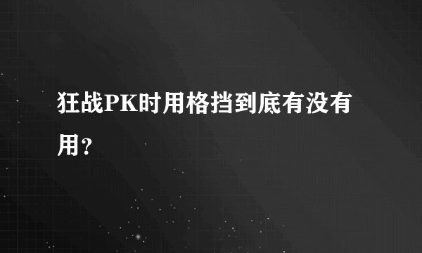 狂战PK时用格挡到底有没有用？