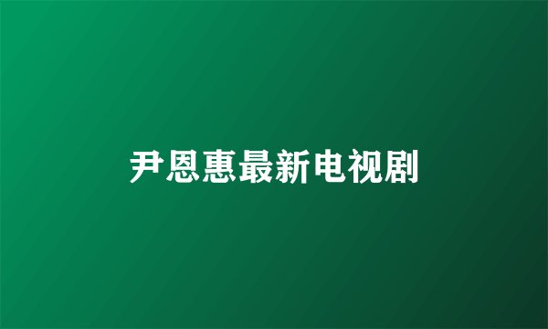尹恩惠最新电视剧
