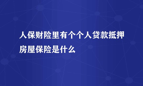 人保财险里有个个人贷款抵押房屋保险是什么