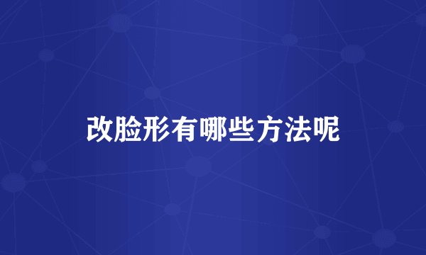 改脸形有哪些方法呢