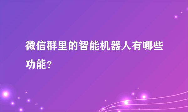 微信群里的智能机器人有哪些功能？