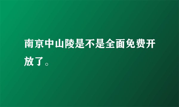 南京中山陵是不是全面免费开放了。