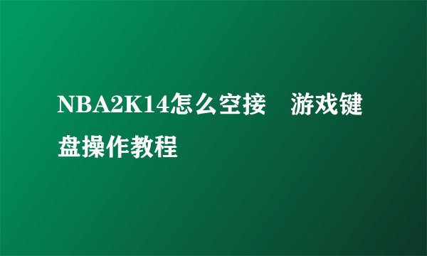 NBA2K14怎么空接 游戏键盘操作教程