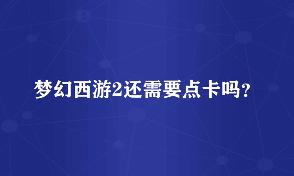梦幻西游2还需要点卡吗？