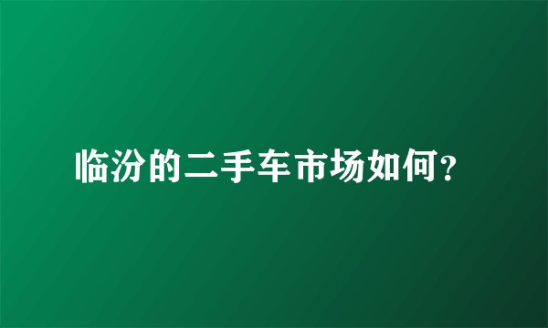 临汾的二手车市场如何？