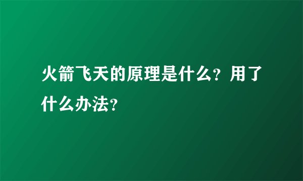 火箭飞天的原理是什么？用了什么办法？