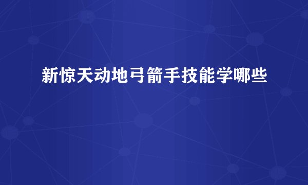 新惊天动地弓箭手技能学哪些