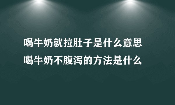 喝牛奶就拉肚子是什么意思 喝牛奶不腹泻的方法是什么