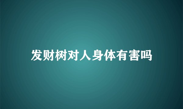 发财树对人身体有害吗