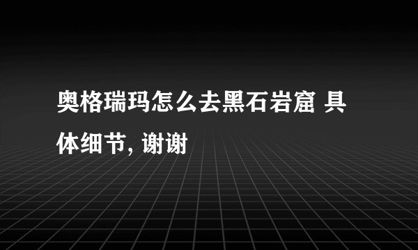 奥格瑞玛怎么去黑石岩窟 具体细节, 谢谢