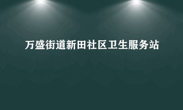 万盛街道新田社区卫生服务站