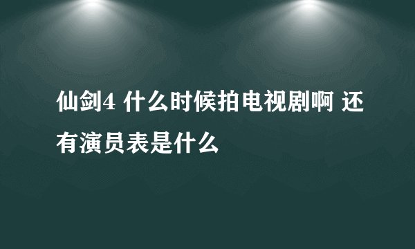 仙剑4 什么时候拍电视剧啊 还有演员表是什么