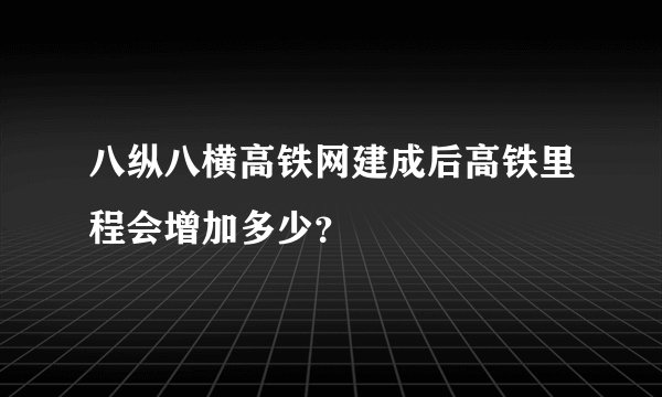 八纵八横高铁网建成后高铁里程会增加多少？