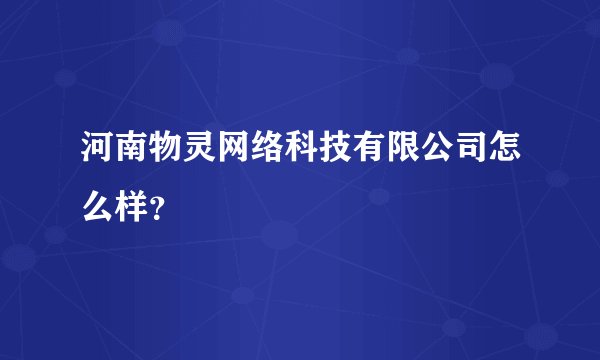 河南物灵网络科技有限公司怎么样？