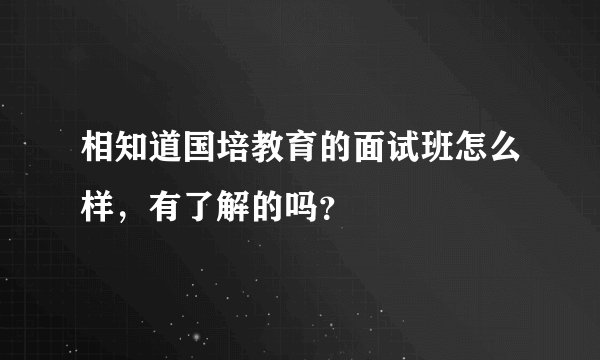 相知道国培教育的面试班怎么样，有了解的吗？