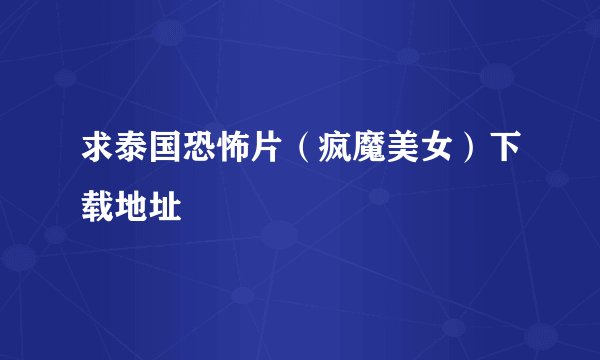 求泰国恐怖片（疯魔美女）下载地址