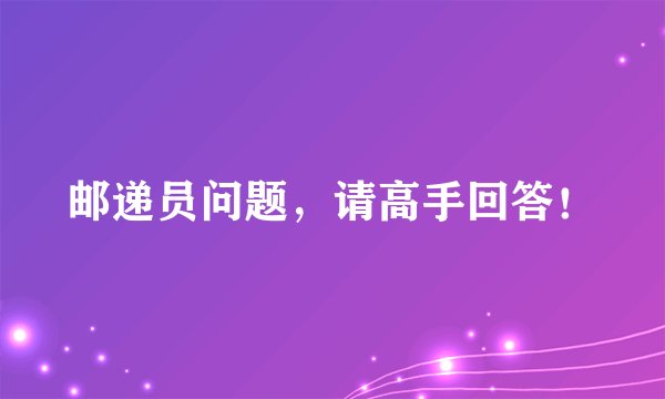 邮递员问题，请高手回答！
