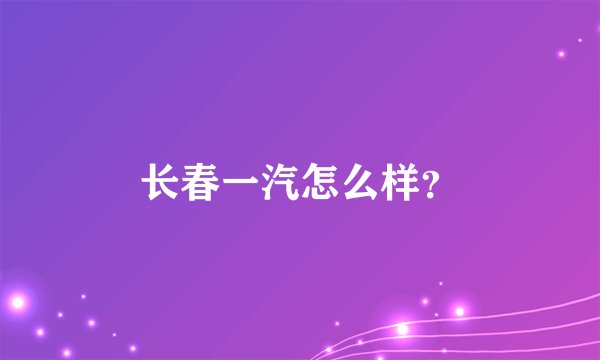 长春一汽怎么样？