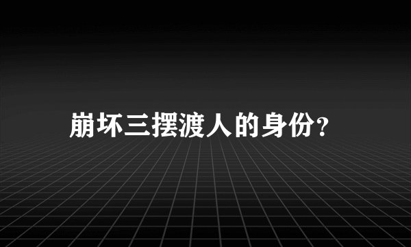 崩坏三摆渡人的身份?