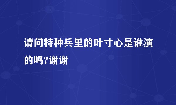 请问特种兵里的叶寸心是谁演的吗?谢谢