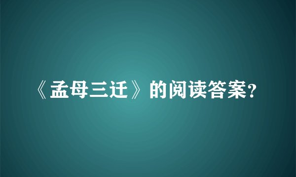 《孟母三迁》的阅读答案？