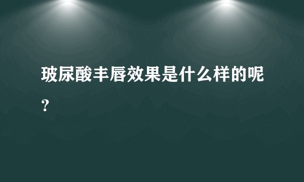 玻尿酸丰唇效果是什么样的呢？
