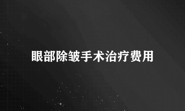 眼部除皱手术治疗费用