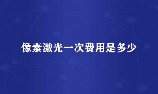 像素激光一次费用是多少