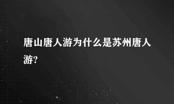 唐山唐人游为什么是苏州唐人游?